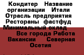 Кондитер › Название организации ­ Итали › Отрасль предприятия ­ Рестораны, фастфуд › Минимальный оклад ­ 35 000 - Все города Работа » Вакансии   . Северная Осетия